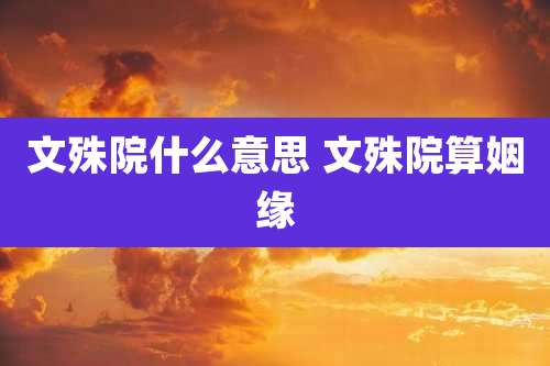 文殊院什么意思 文殊院算姻缘