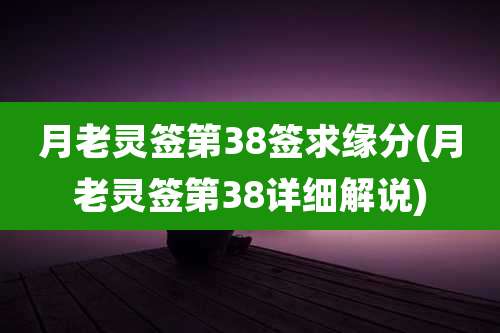 月老灵签第38签求缘分(月老灵签第38详细解说)