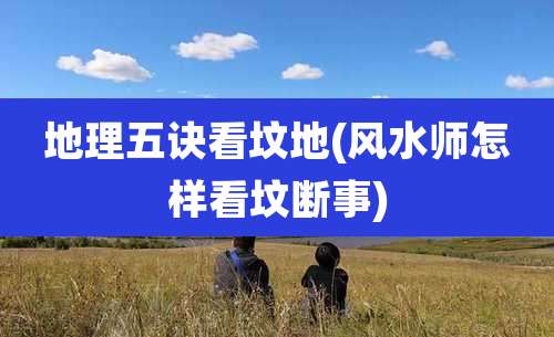 地理五诀看坟地(风水师怎样看坟断事)