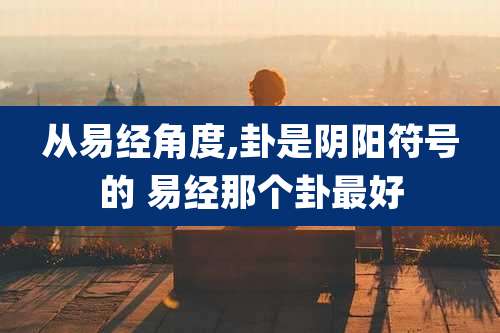 从易经角度,卦是阴阳符号的 易经那个卦最好