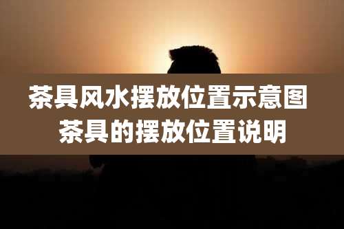 茶具风水摆放位置示意图 茶具的摆放位置说明