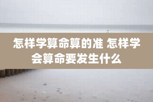 怎样学算命算的准 怎样学会算命要发生什么