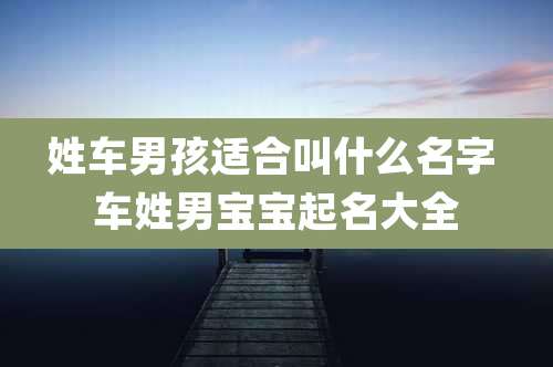 姓车男孩适合叫什么名字 车姓男宝宝起名大全