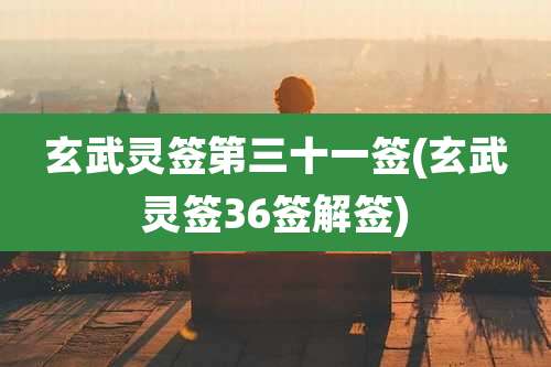 玄武灵签第三十一签(玄武灵签36签解签)