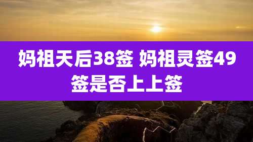 妈祖天后38签 妈祖灵签49签是否上上签