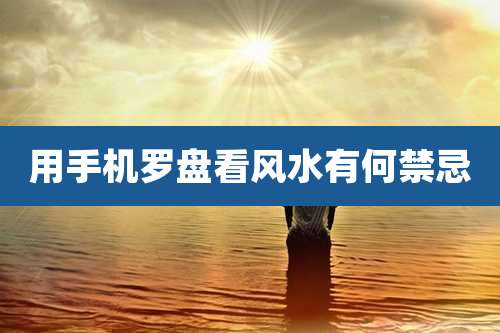 用手机罗盘看风水有何禁忌