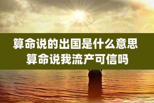 算命说的出国是什么意思 算命说我流产可信吗