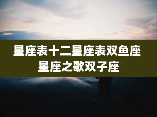 星座表十二星座表双鱼座 星座之歌双子座