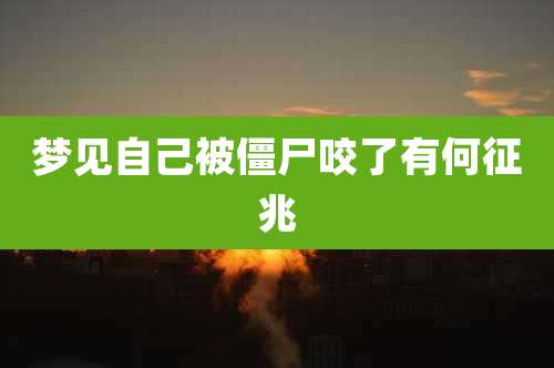 梦见自己被僵尸咬了有何征兆