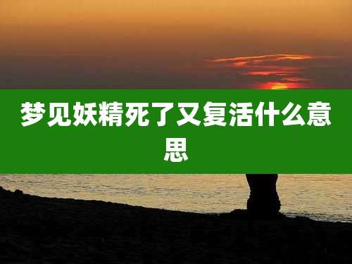 梦见妖精死了又复活什么意思