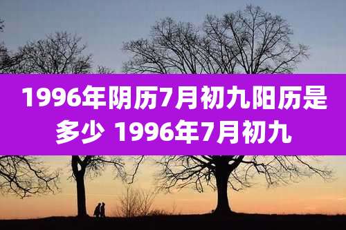 1996年阴历7月初九阳历是多少 1996年7月初九