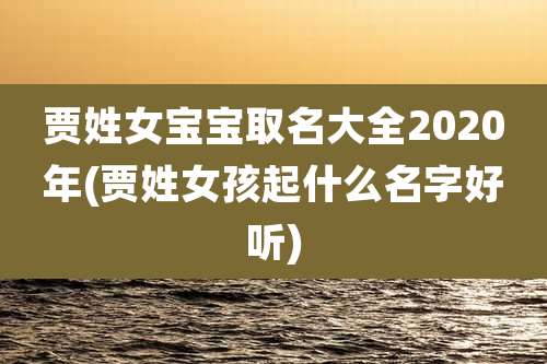 贾姓女宝宝取名大全2020年(贾姓女孩起什么名字好听)