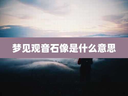 梦见观音石像是什么意思