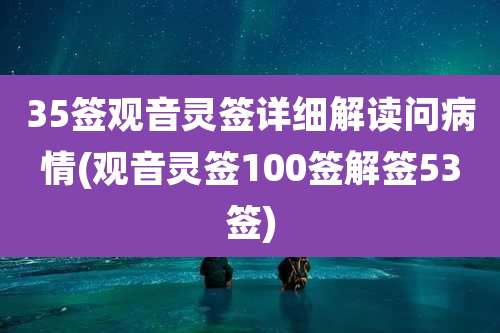 35签观音灵签详细解读问病情(观音灵签100签解签53签)