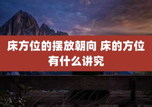 床方位的摆放朝向 床的方位有什么讲究