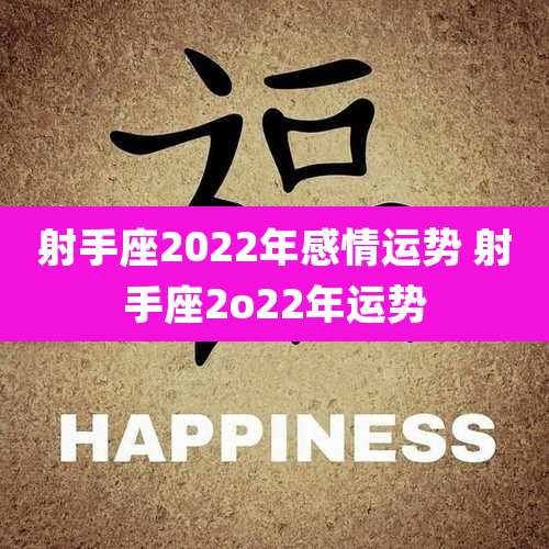 射手座2022年感情运势 射手座2o22年运势