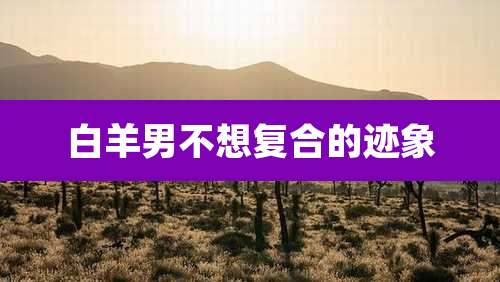 白羊男不想复合的迹象