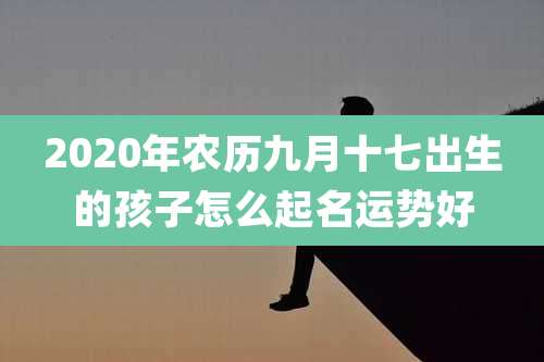 2020年农历九月十七出生的孩子怎么起名运势好