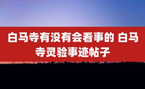 白马寺有没有会看事的 白马寺灵验事迹帖子