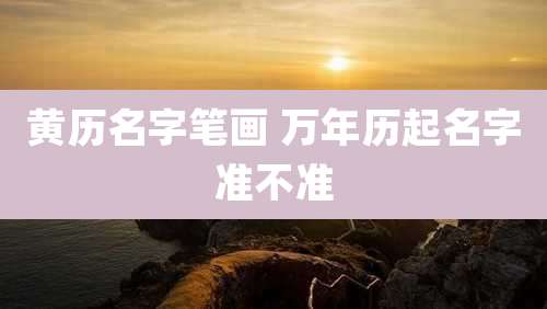 黄历名字笔画 万年历起名字准不准