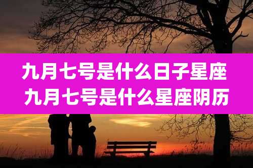 九月七号是什么日子星座 九月七号是什么星座阴历