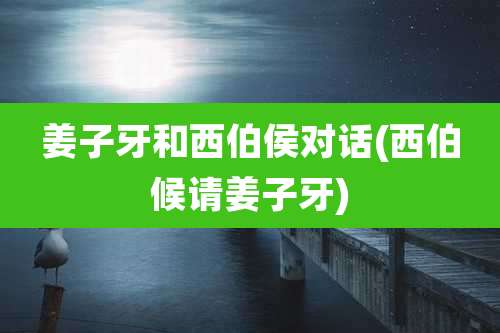 姜子牙和西伯侯对话(西伯候请姜子牙)