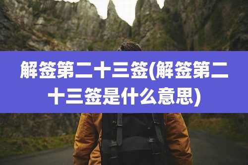 解签第二十三签(解签第二十三签是什么意思)