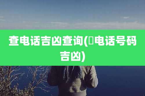 查电话吉凶查询(査电话号码吉凶)