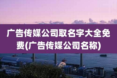 广告传媒公司取名字大全免费(广告传媒公司名称)