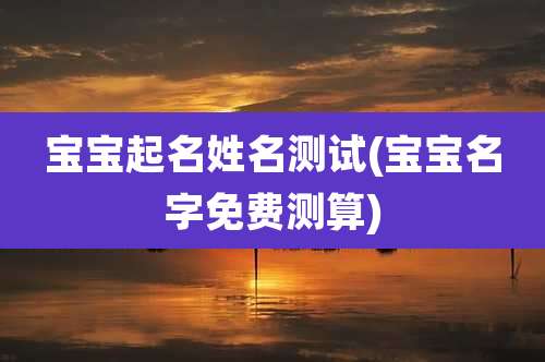 宝宝起名姓名测试(宝宝名字免费测算)
