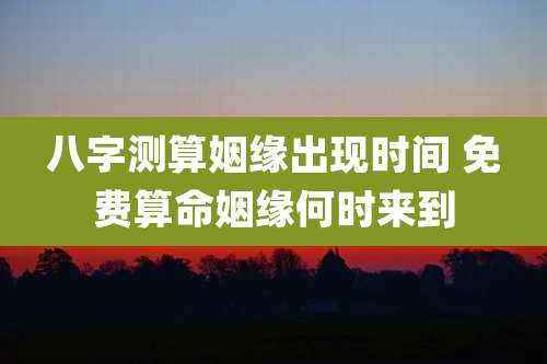 八字测算姻缘出现时间 免费算命姻缘何时来到