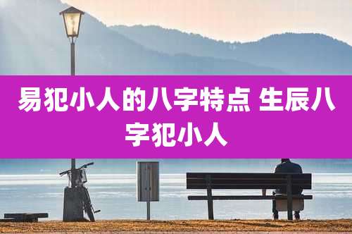 易犯小人的八字特点 生辰八字犯小人