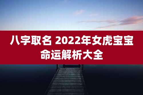 八字取名 2022年女虎宝宝命运解析大全