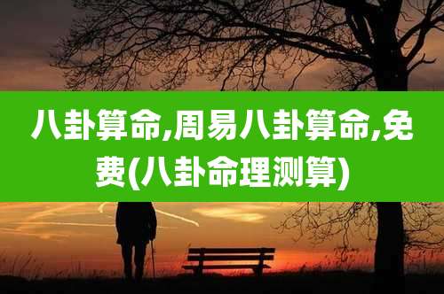 八卦算命,周易八卦算命,免费(八卦命理测算)
