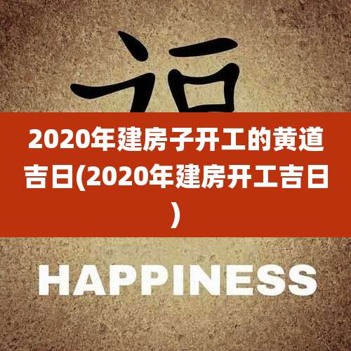 2020年建房子开工的黄道吉日(2020年建房开工吉日)