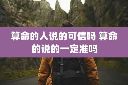 算命的人说的可信吗 算命的说的一定准吗