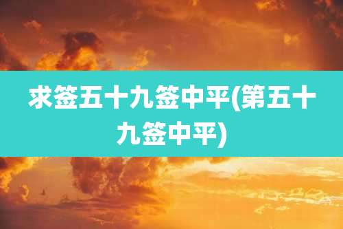 求签五十九签中平(第五十九签中平)