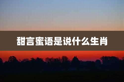 甜言蜜语是说什么生肖