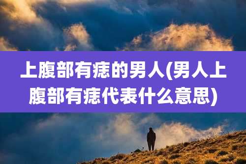 上腹部有痣的男人(男人上腹部有痣代表什么意思)