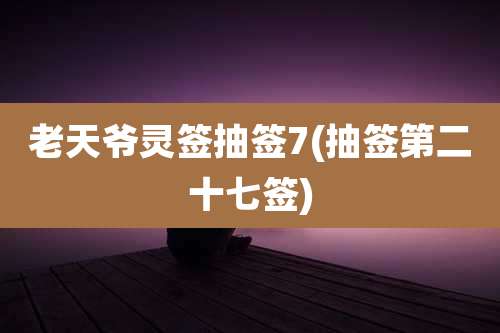 老天爷灵签抽签7(抽签第二十七签)