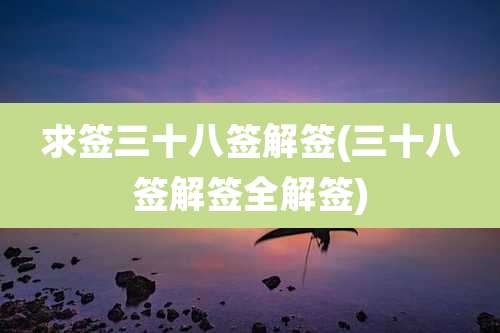 求签三十八签解签(三十八签解签全解签)
