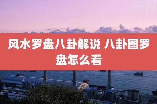 风水罗盘八卦解说 八卦图罗盘怎么看