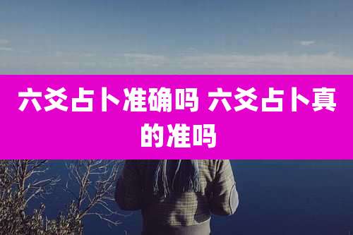 六爻占卜准确吗 六爻占卜真的准吗