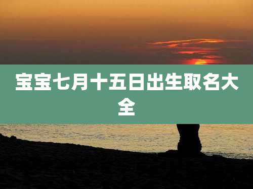 宝宝七月十五日出生取名大全