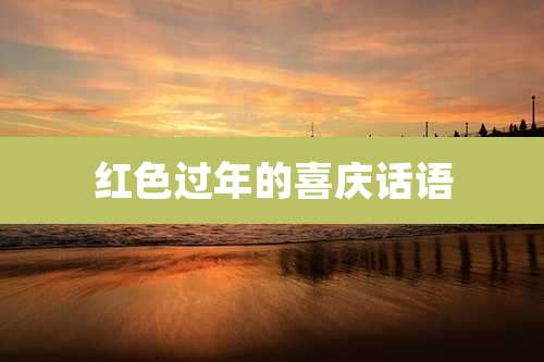 红色过年的喜庆话语