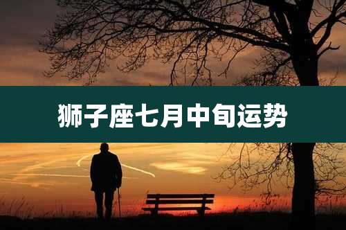 狮子座七月中旬运势