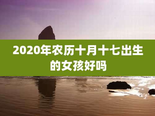 2020年农历十月十七出生的女孩好吗