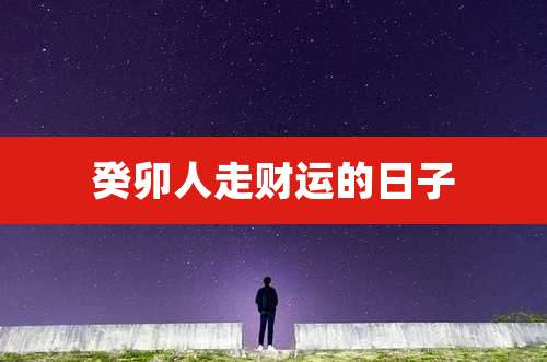 癸卯人走财运的日子