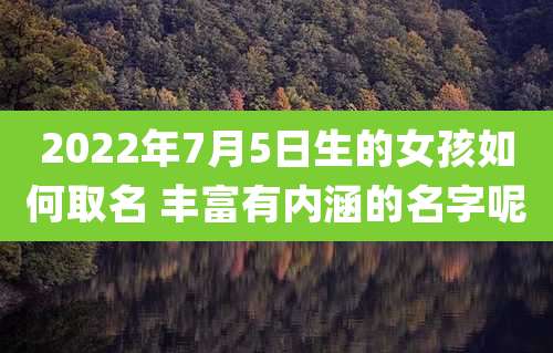 2022年7月5日生的女孩如何取名 丰富有内涵的名字呢