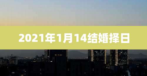 2021年1月14结婚择日